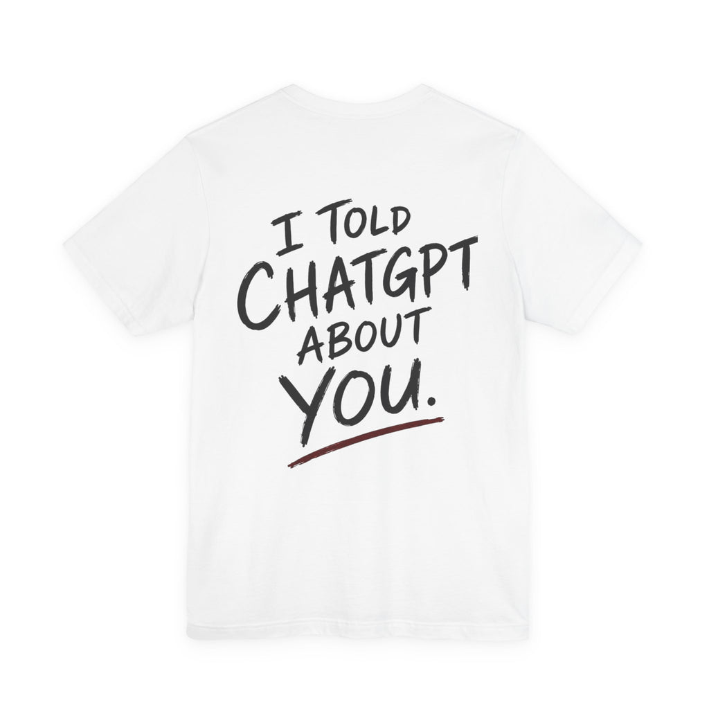 I told Chatgpt about you - Unisex graphic tee