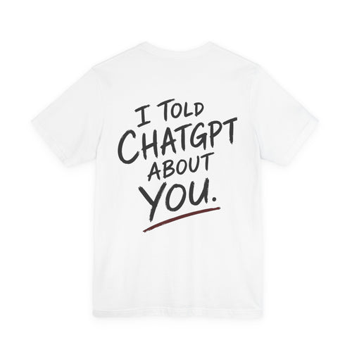 I told Chatgpt about you - Unisex graphic tee